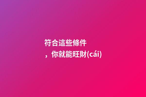 符合這些條件，你就能旺財(cái)